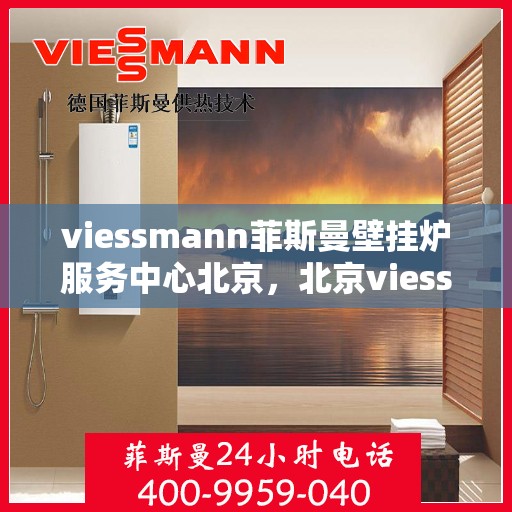viessmann菲斯曼壁挂炉服务中心北京，北京viessmann菲斯曼壁挂炉专业服务中心