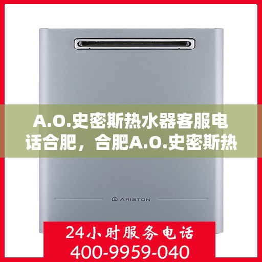 A.O.史密斯热水器客服电话合肥，合肥A.O.史密斯热水器官方客服热线电话