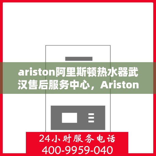 ariston阿里斯顿热水器武汉售后服务中心，Ariston阿里斯顿热水器武汉售后服务中心，专业维修与优质服务