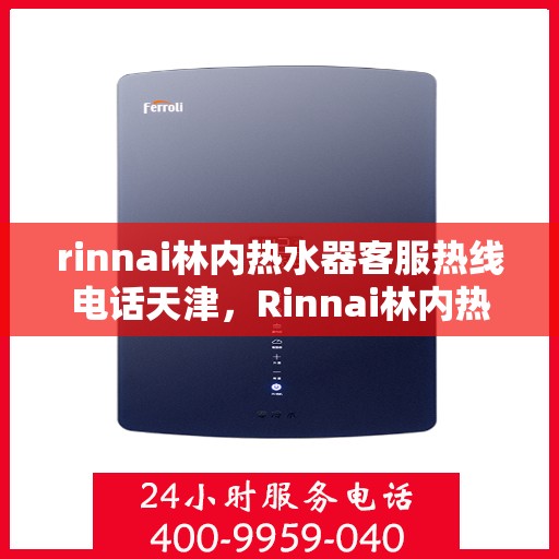 rinnai林内热水器客服热线电话天津，Rinnai林内热水器天津客服热线电话及维修服务指南