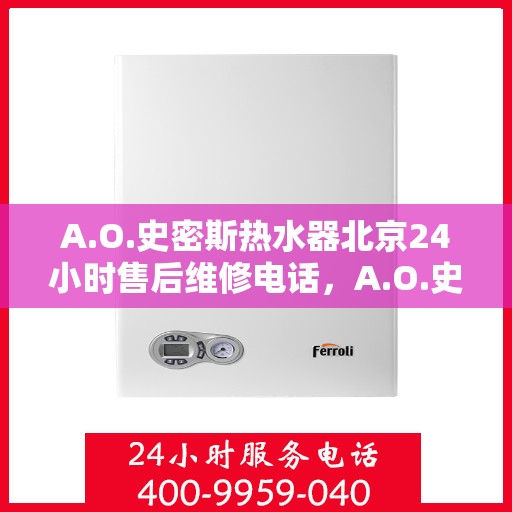 A.O.史密斯热水器北京24小时售后维修电话，A.O.史密斯热水器北京全天候售后维修服务热线