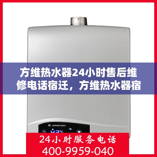 方维热水器24小时售后维修电话宿迁，方维热水器宿迁售后维修热线全天候服务