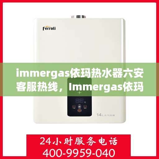 immergas依玛热水器六安客服热线，Immergas依玛热水器六安客服热线，专业解答您的疑问，贴心服务就在身边