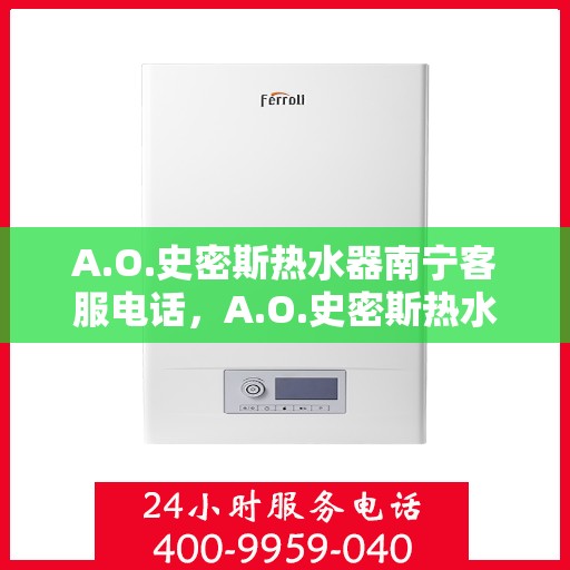 A.O.史密斯热水器南宁客服电话，A.O.史密斯热水器南宁客服热线及售后服务