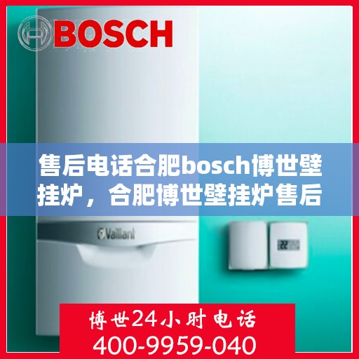 售后电话合肥bosch博世壁挂炉，合肥博世壁挂炉售后电话专业服务，您身边的维修保障专家
