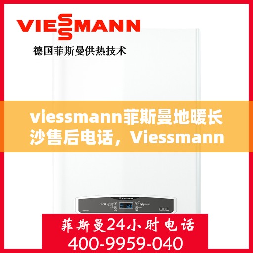 viessmann菲斯曼地暖长沙售后电话，Viessmann菲斯曼地暖长沙售后热线及专业服务团队介绍
