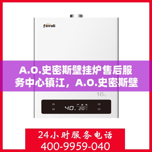 A.O.史密斯壁挂炉售后服务中心镇江，A.O.史密斯壁挂炉镇江售后服务中心，专业维修，贴心服务