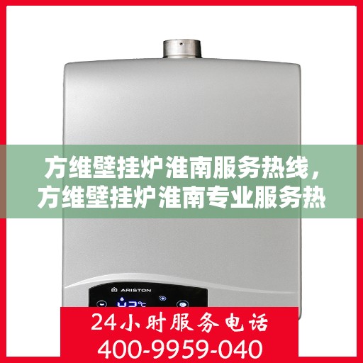 方维壁挂炉淮南服务热线，方维壁挂炉淮南专业服务热线，您的温暖保障之选