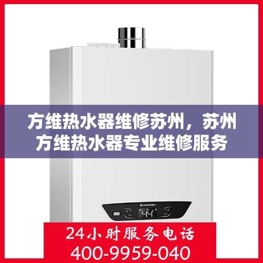 方维热水器维修苏州，苏州方维热水器专业维修服务