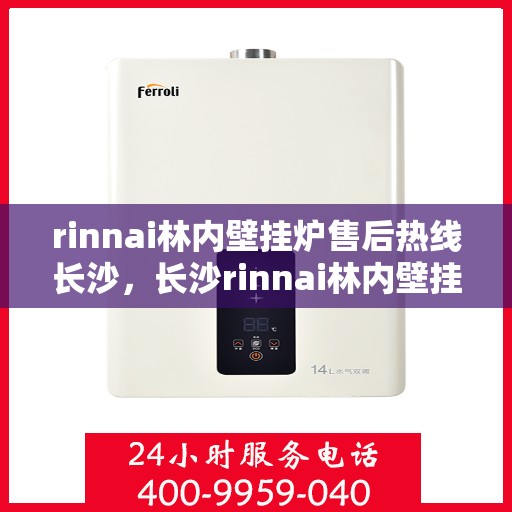 rinnai林内壁挂炉售后热线长沙，长沙rinnai林内壁挂炉售后服务热线及专业维修支持