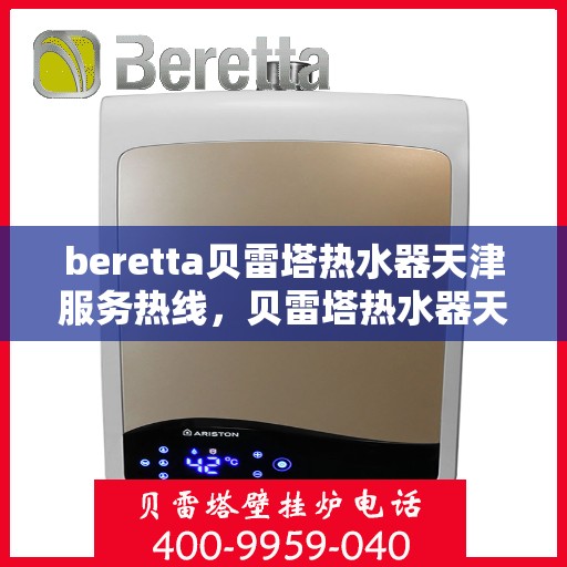 beretta贝雷塔热水器天津服务热线，贝雷塔热水器天津服务热线，专业维修与售后支持团队为您服务