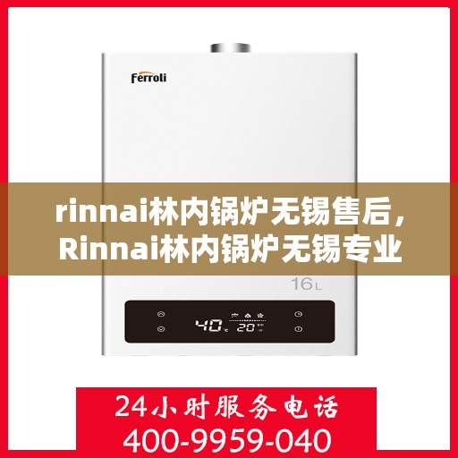 rinnai林内锅炉无锡售后，Rinnai林内锅炉无锡专业售后服务，品质保障，无忧之选