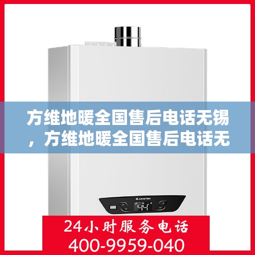 方维地暖全国售后电话无锡，方维地暖全国售后电话无锡服务热线详解