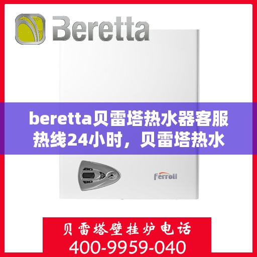 beretta贝雷塔热水器客服热线24小时，贝雷塔热水器全天候客服热线，温暖您的每一刻