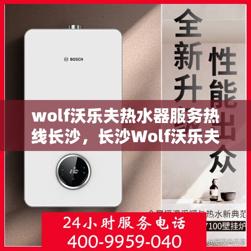 wolf沃乐夫热水器服务热线长沙，长沙Wolf沃乐夫热水器服务热线专业解决方案