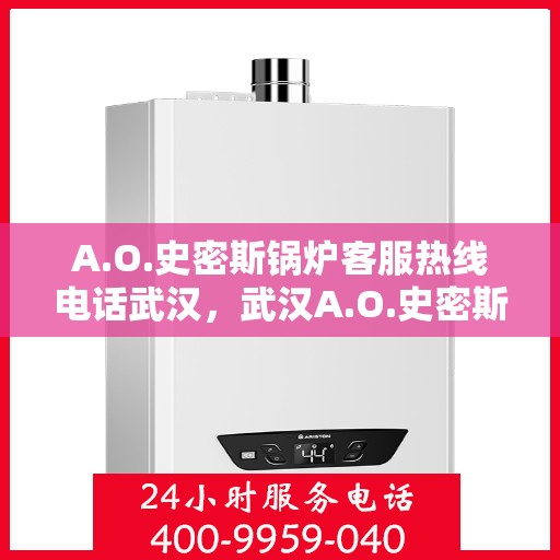 A.O.史密斯锅炉客服热线电话武汉，武汉A.O.史密斯锅炉专业客服热线电话