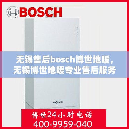 无锡售后bosch博世地暖，无锡博世地暖专业售后服务团队，为您提供全方位的维修与支持