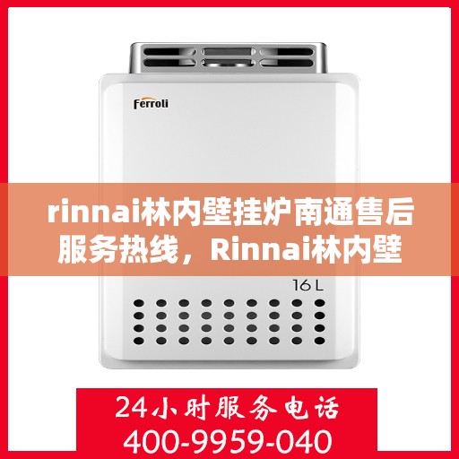 rinnai林内壁挂炉南通售后服务热线，Rinnai林内壁挂炉南通售后热线，专业服务的开始与信赖的承诺