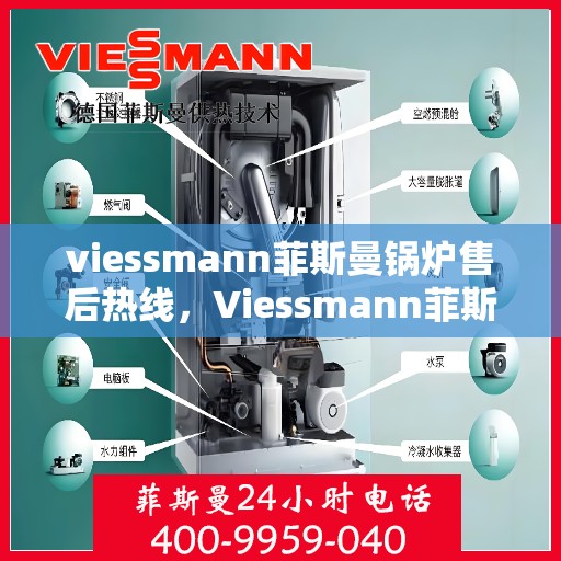 viessmann菲斯曼锅炉售后热线，Viessmann菲斯曼锅炉售后服务热线指南