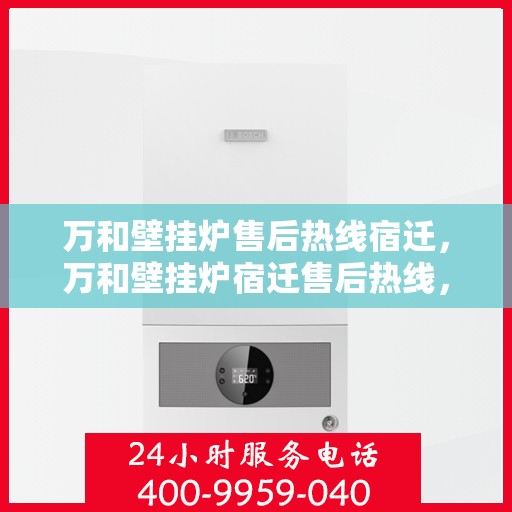 万和壁挂炉售后热线宿迁，万和壁挂炉宿迁售后热线，专业维修服务保障