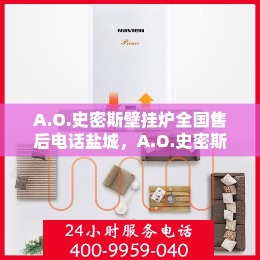 A.O.史密斯壁挂炉全国售后电话盐城，A.O.史密斯壁挂炉盐城售后电话及服务一览