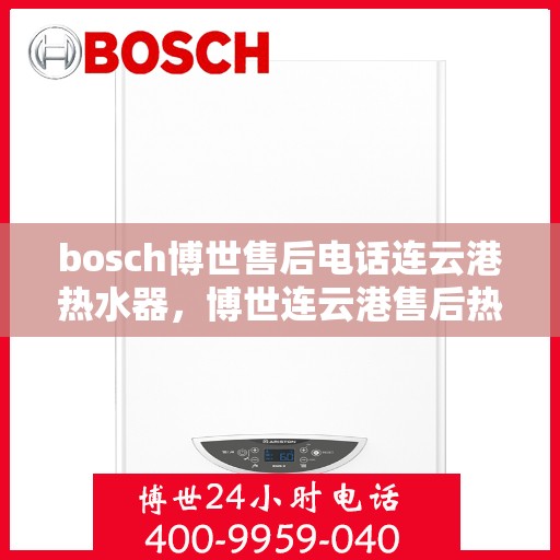 bosch博世售后电话连云港热水器，博世连云港售后热线，专业解决热水器问题