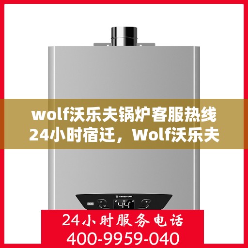 wolf沃乐夫锅炉客服热线24小时宿迁，Wolf沃乐夫锅炉全天候客服热线，宿迁地区24小时不打烊服务