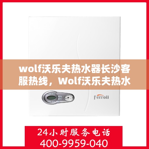 wolf沃乐夫热水器长沙客服热线，Wolf沃乐夫热水器长沙客服中心热线