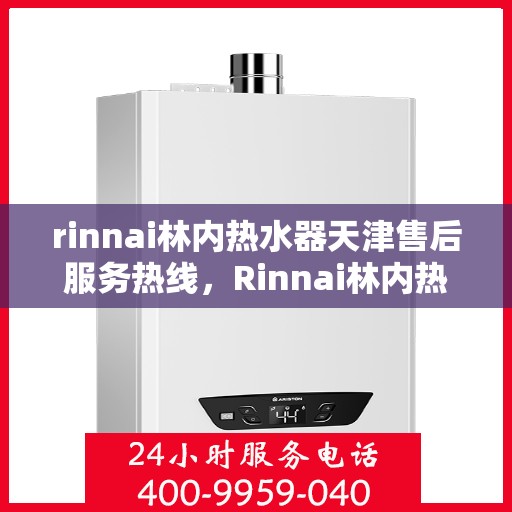 rinnai林内热水器天津售后服务热线，Rinnai林内热水器天津售后热线，专业解决您的热水器问题