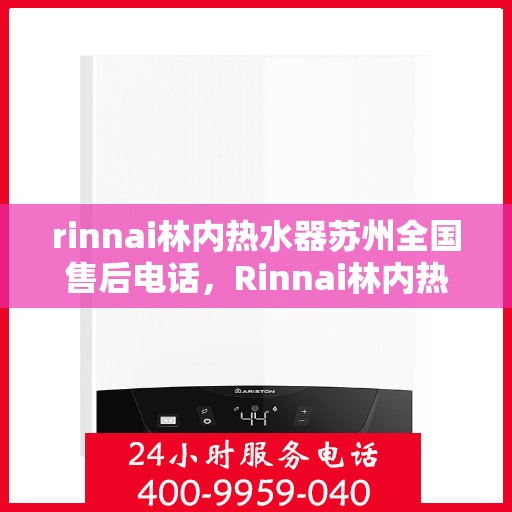 rinnai林内热水器苏州全国售后电话，Rinnai林内热水器苏州售后全国服务热线电话公布