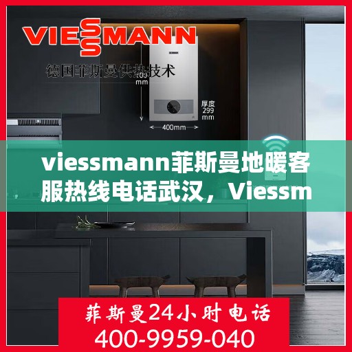 viessmann菲斯曼地暖客服热线电话武汉，Viessmann菲斯曼地暖武汉客服热线电话全攻略