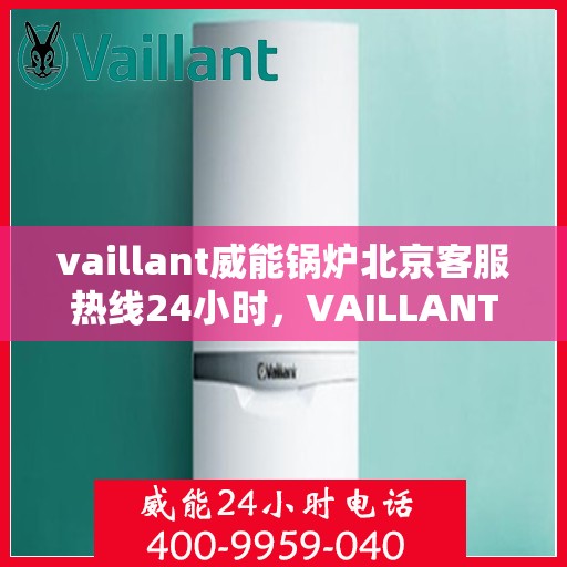 vaillant威能锅炉北京客服热线24小时，VAILLANT威能锅炉北京全天候客户服务热线，贴心关怀您的温暖需求