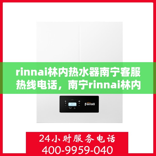 rinnai林内热水器南宁客服热线电话，南宁rinnai林内热水器客服热线电话及售后维修服务指南