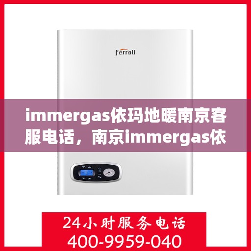 immergas依玛地暖南京客服电话，南京immergas依玛地暖客服热线电话号码