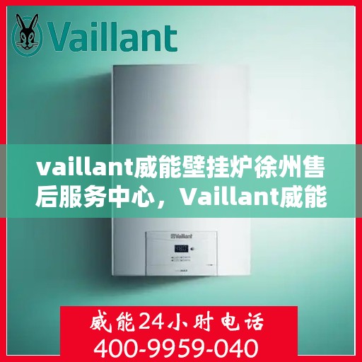 vaillant威能壁挂炉徐州售后服务中心，Vaillant威能壁挂炉徐州售后服务中心，专业维修与优质服务