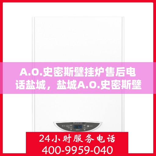 A.O.史密斯壁挂炉售后电话盐城，盐城A.O.史密斯壁挂炉售后专业电话咨询服务