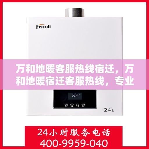 万和地暖客服热线宿迁，万和地暖宿迁客服热线，专业解答您的地暖疑问