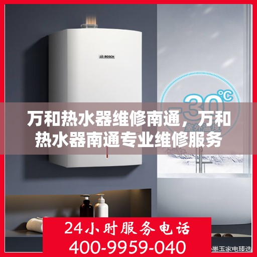 万和热水器维修南通，万和热水器南通专业维修服务
