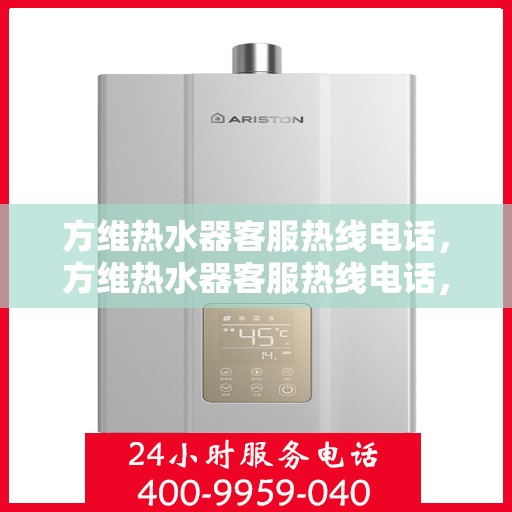 方维热水器客服热线电话，方维热水器客服热线电话，专业解答，贴心服务