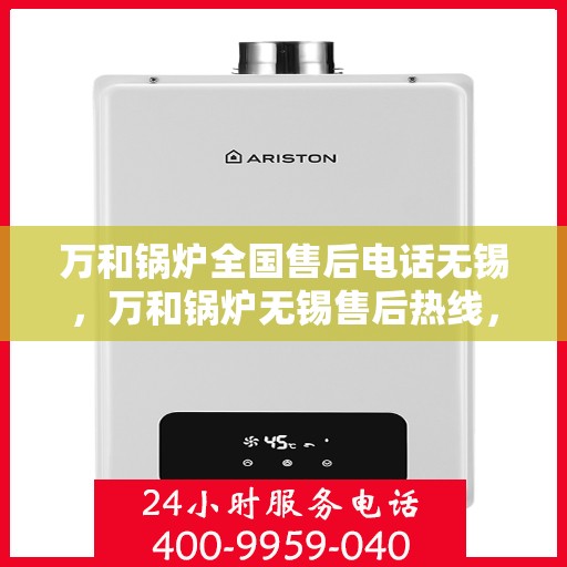 万和锅炉全国售后电话无锡，万和锅炉无锡售后热线，专业维修服务团队，全天候为您解答疑问！