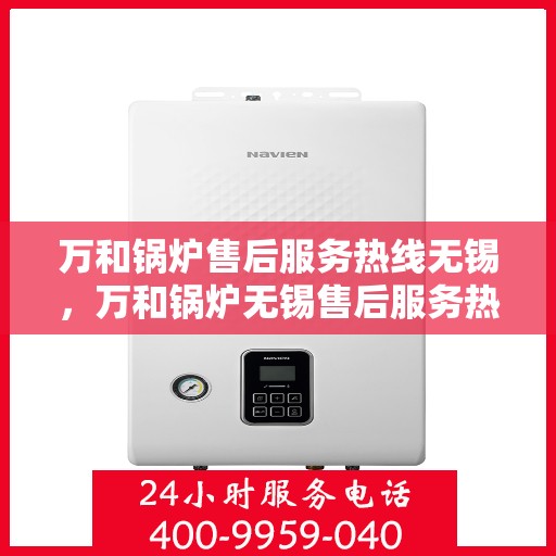 万和锅炉售后服务热线无锡，万和锅炉无锡售后服务热线，专业维修与支持团队为您服务