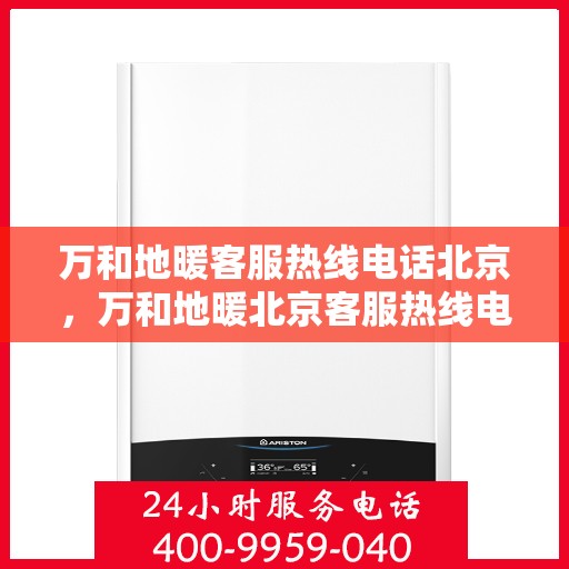 万和地暖客服热线电话北京，万和地暖北京客服热线电话全攻略