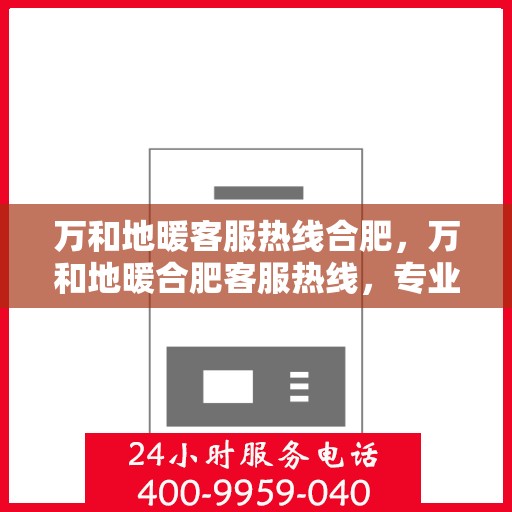 万和地暖客服热线合肥，万和地暖合肥客服热线，专业解答，温暖您的每一个冬季