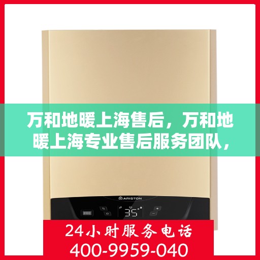 万和地暖上海售后，万和地暖上海专业售后服务团队，品质保障，温暖您的生活