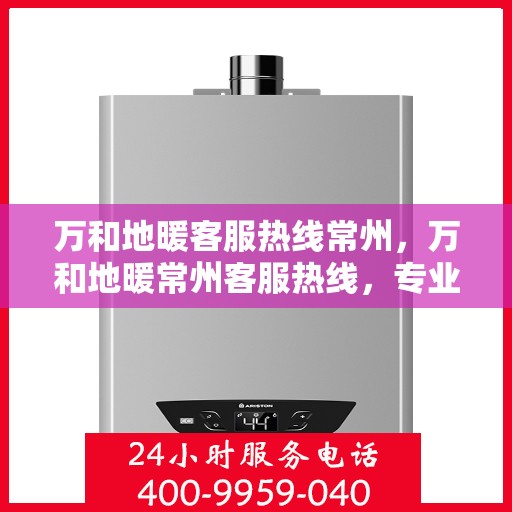 万和地暖客服热线常州，万和地暖常州客服热线，专业解答，温暖您的生活