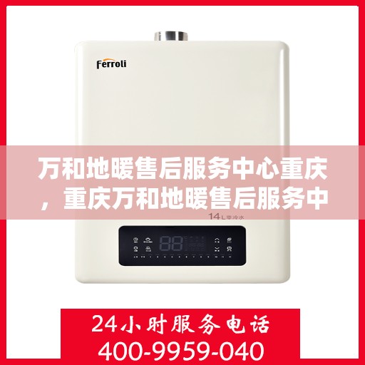 万和地暖售后服务中心重庆，重庆万和地暖售后服务中心，专业维修，温暖您的生活