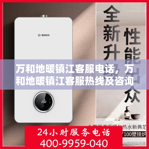 万和地暖镇江客服电话，万和地暖镇江客服热线及咨询服务中心电话