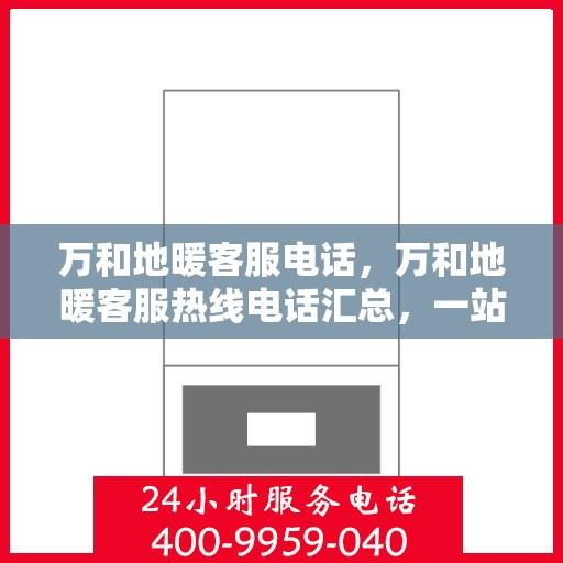 万和地暖客服电话，万和地暖客服热线电话汇总，一站式解决您的地暖问题！