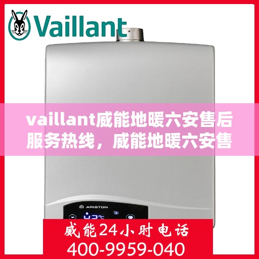 vaillant威能地暖六安售后服务热线，威能地暖六安售后服务热线，专业团队为您提供贴心服务
