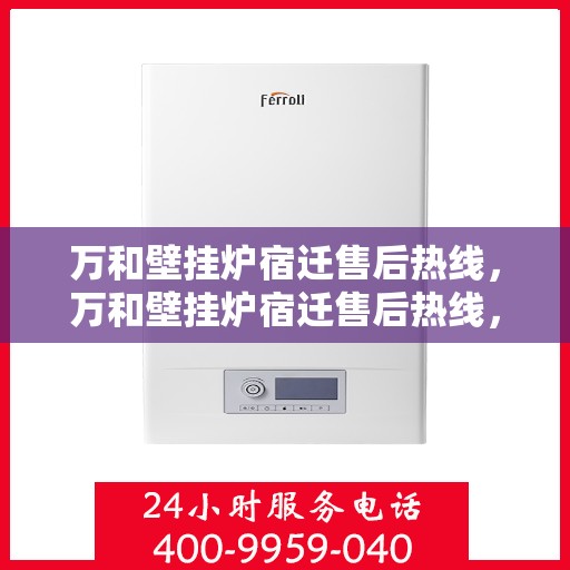 万和壁挂炉宿迁售后热线，万和壁挂炉宿迁售后热线，专业维修与贴心服务一站式解决您的壁挂炉问题
